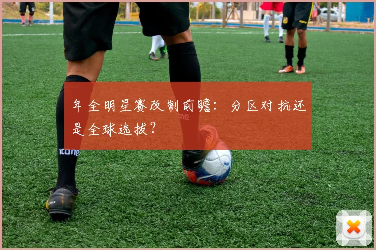 年全明星赛改制前瞻：分区对抗还是全球选拔？