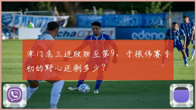 津门虎三连败跌至第9，于根伟赛季初的野心还剩多少？