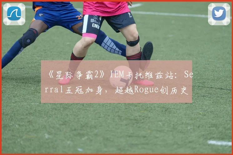 《星际争霸2》IEM卡托维兹站：Serral五冠加身，超越Rogue创历史