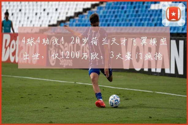 4球4助攻！20岁荷兰天才飞翼横空出世，仅1200万欧，3大豪门疯抢