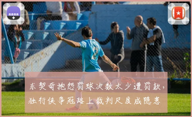东契奇抱怨罚球次数太少遭罚款，独行侠争冠路上裁判尺度成隐患